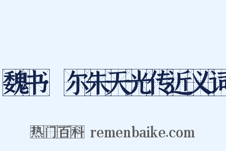 魏书·尔朱天光传近义词是什么意思的图片